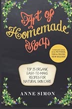 Art of Homemade Soap: Top 25 Organic Easy-to-Make Recipes For Natural Skin Care