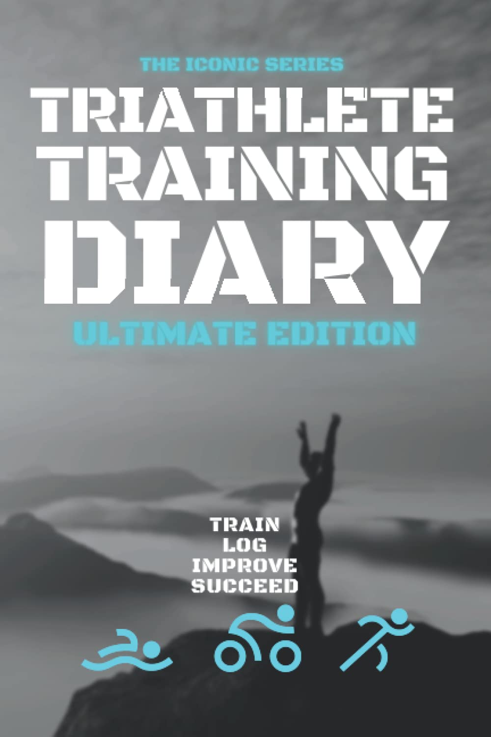 Triathlete Training Diary: Ultimate Edition: Train-Log-Improve-Succeed: The Ideal Log Book Journal For Faster Stronger Performance Improvement.