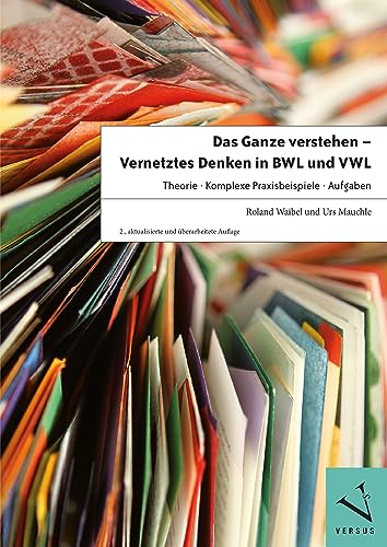 Das Ganze verstehen - Vernetztes Denken in BWL und VWL - 2.A.: Theorie - Komplexe Praxisbeispiele - Aufgaben