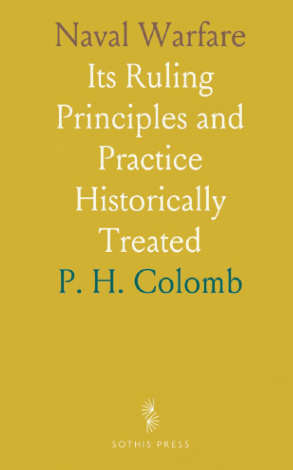 Naval Warfare: Its Ruling Principles and Practice Historically Treated
