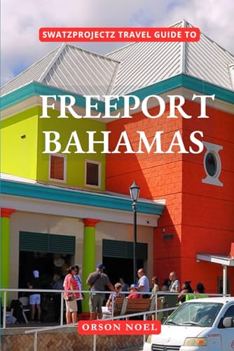 Swatzprojectz Travel Guide to Freeport Bahamas: Your All-In-One Companion For an Unforgettable Experience! (Updated Island Tours)