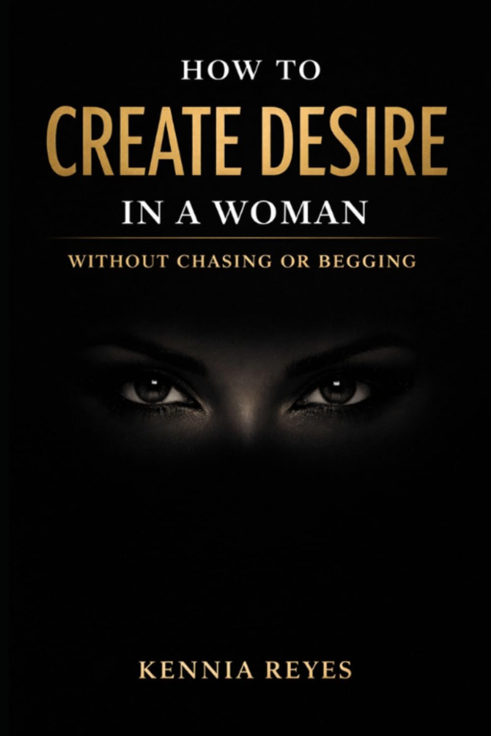 How to Create Desire in a Woman Without Chasing or Begging