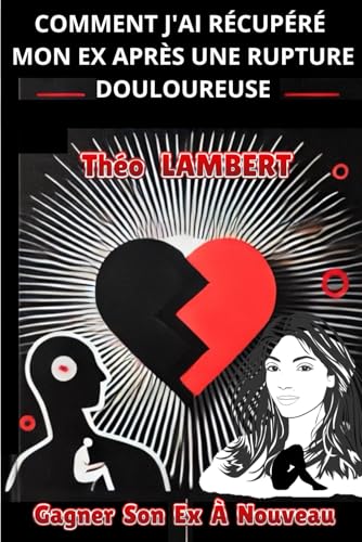 livre COMMENT J'AI RÉCUPÉRÉ MON EX APRÈS UNE RUPTURE DOULOUREUSE: Gagner Son Ex À Nouveau