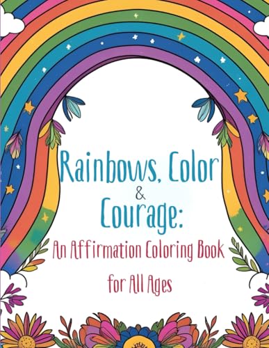 Rainbows, Color & Courage: An Affirmation Coloring Book for All Ages"