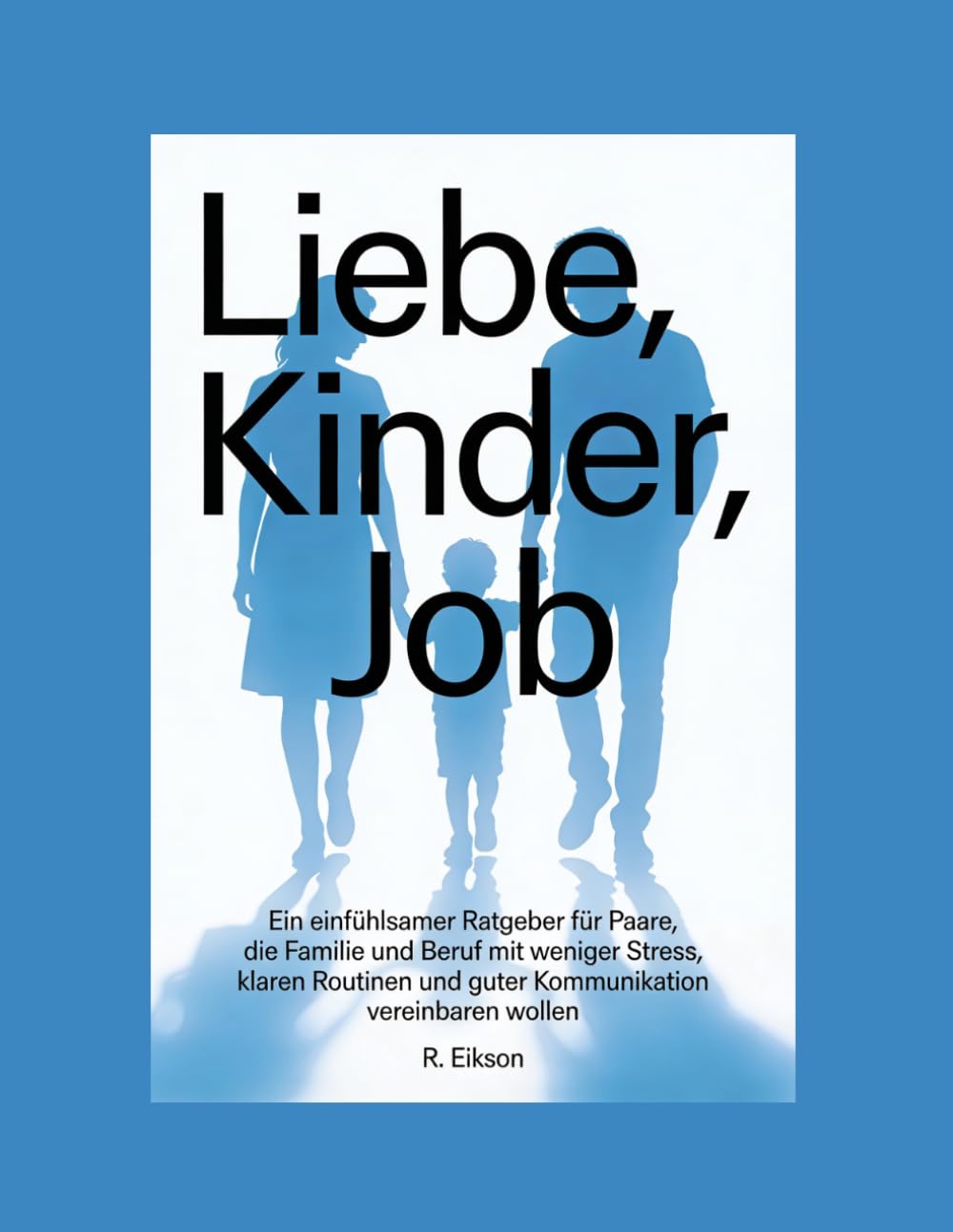 Liebe, Kinder, Jobs: Ein einfühlsamer Ratgeber für Paare, die Familie und Beruf mit weniger Stress, klaren Routinen und guter Kommunikation vereinbaren wollen