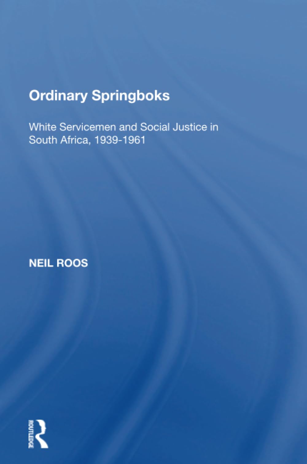 Ordinary Springboks: White Servicemen and Social Justice in South Africa, 1939-1961