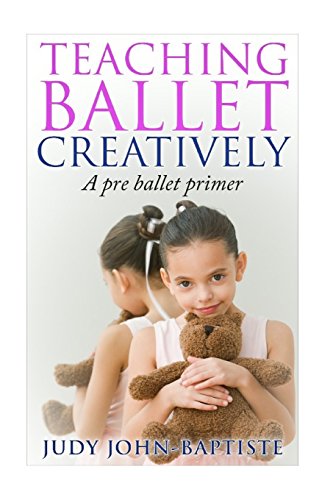 Teaching Ballet Creatively: A pre ballet primer