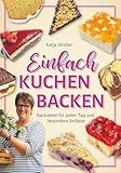 Einfach Kuchen backen: Backideen für jeden Tag und besondere Anlässe
