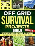 Off Grid Survival Projects Bible: The Complete DIY Guide to Achieving 100% Self-Sufficiency – Field-Tested Off-Grid Practices to Protect Your Family in Any Crisis