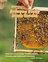 Beekeeping Beauty Secrets Revealed: Learn to Create Soap, Candles, Balms, Creams, and Salves with Beeswax B0DFPFTZ8M Book Cover