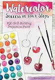 Watercolor Success in Four Steps: 150 Skill-Building Projects to Paint