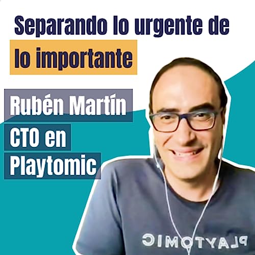 Separando lo urgente de lo importante, con Rubén Martín (CTO en Playtomic) - Charlas con Managers #56