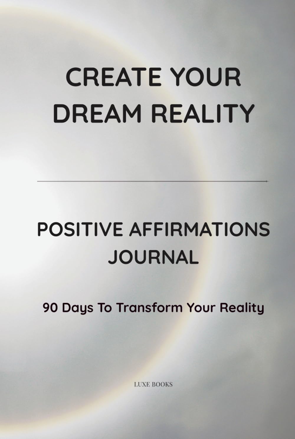 CREATE YOUR DREAM REALITY: Positive Affirmations Journal · 90 Days to Transform Your Reality