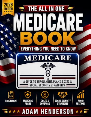 The All-In-One Medicare Book - Everything You Need To Know: A Guide to Enrollment, Plans, Costs & Social Security Strategies to Avoid Mistakes & Maximize Retirement Benefits with Confidence
