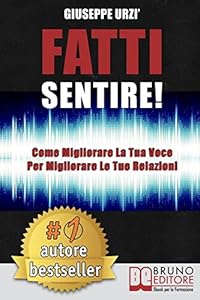 Fatti Sentire!: Come Migliorare La Tua Voce Per Migliorare Le Tue Relazioni