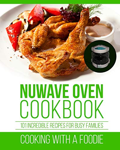 Nuwave Oven Cookbook: 101 Incredible Recipes For Busy Families (Nuwave Oven Recipes Series)