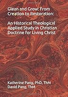 Glean and Grow: from Creation to Restoration : An Historical Theological Applied Study in Christian Doctrine for Living Christ 169484594X Book Cover