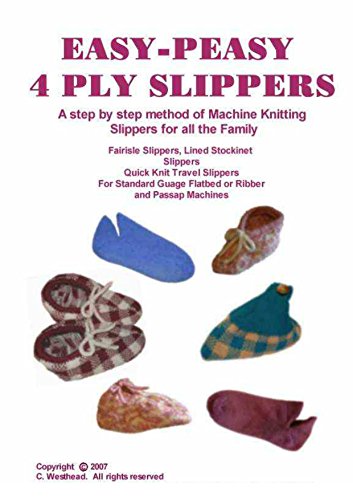 Easy Peasy 4 Ply Slippers: A step by step method of Machine Knitting 4 Ply Slippers for all the family, from Toddler to Adult - For all Standard Gauge and Passap Machines