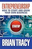 Entrepreneurship: How to Start and Grow Your Own Business