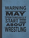  Warning May Spontaneously Start Talking About Wrestling: Notebook Journal For Wrestler Woman Man Guy Girl - Best Funny Gift For Coach, Trainer, Student, Team - Blue Cover 8.5\"x11\"