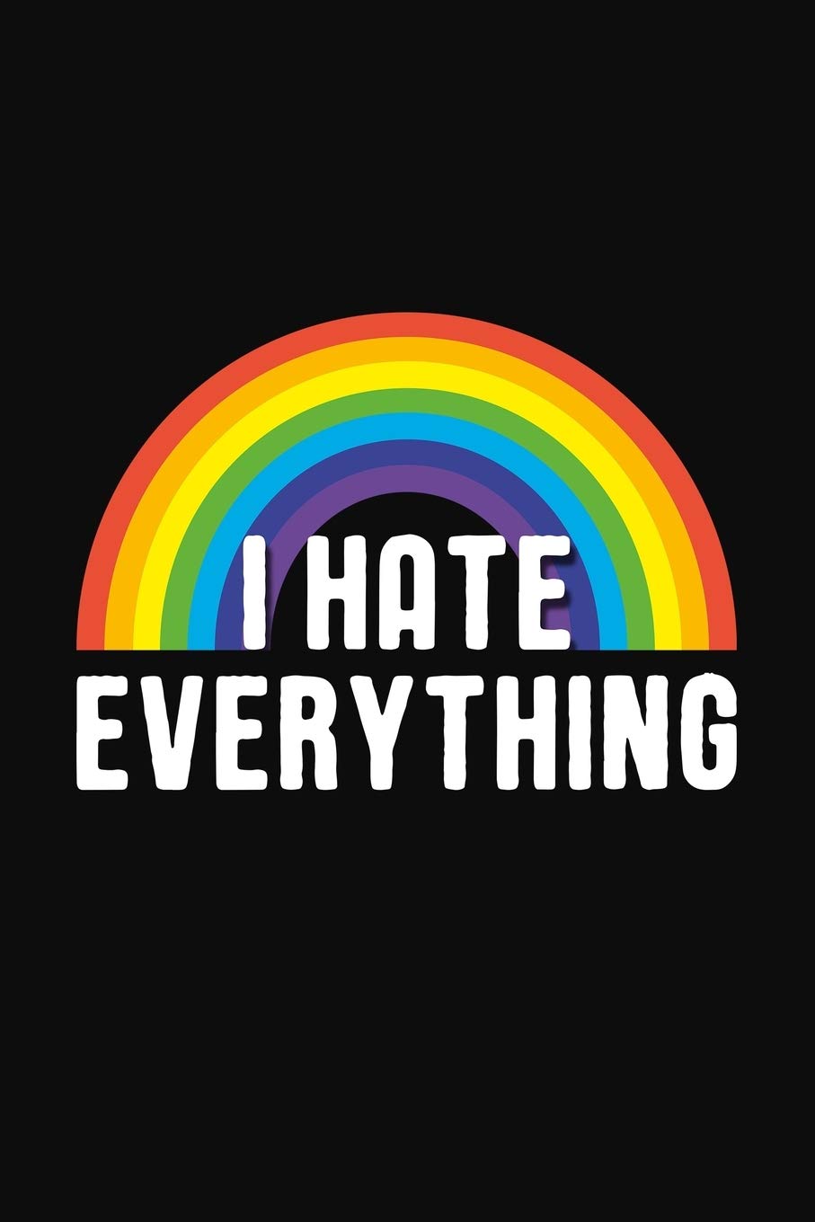 I Hate Everything: Funny Ironic Phrase Rainbow Notebook / Journal, 6x9, Blank Ruled Pages