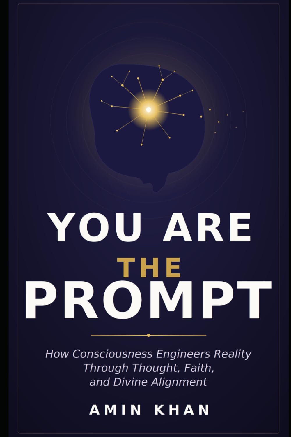 You Are The Prompt: How Consciousness Engineers Reality Through Thought, Faith, and Divine Alignment