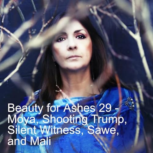 Beauty for Ashes 29 - Moya, Shooting Trump, Silent Witness, Sawe, and Mali