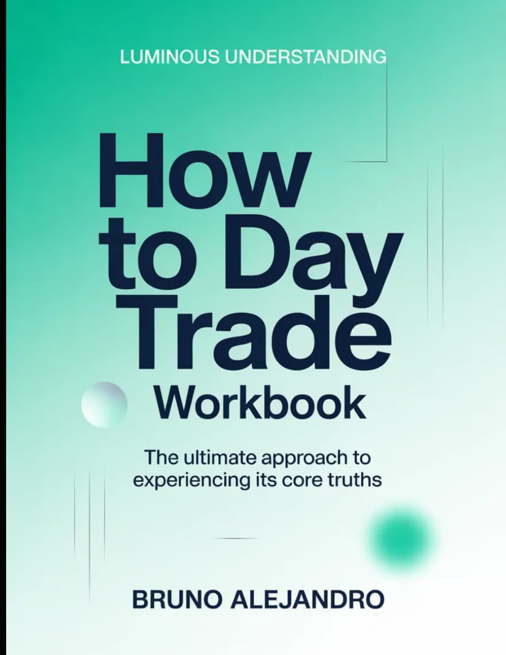 Luminous Understanding How To Day Trade: The Ultimate Approach to Experiencing its core truths