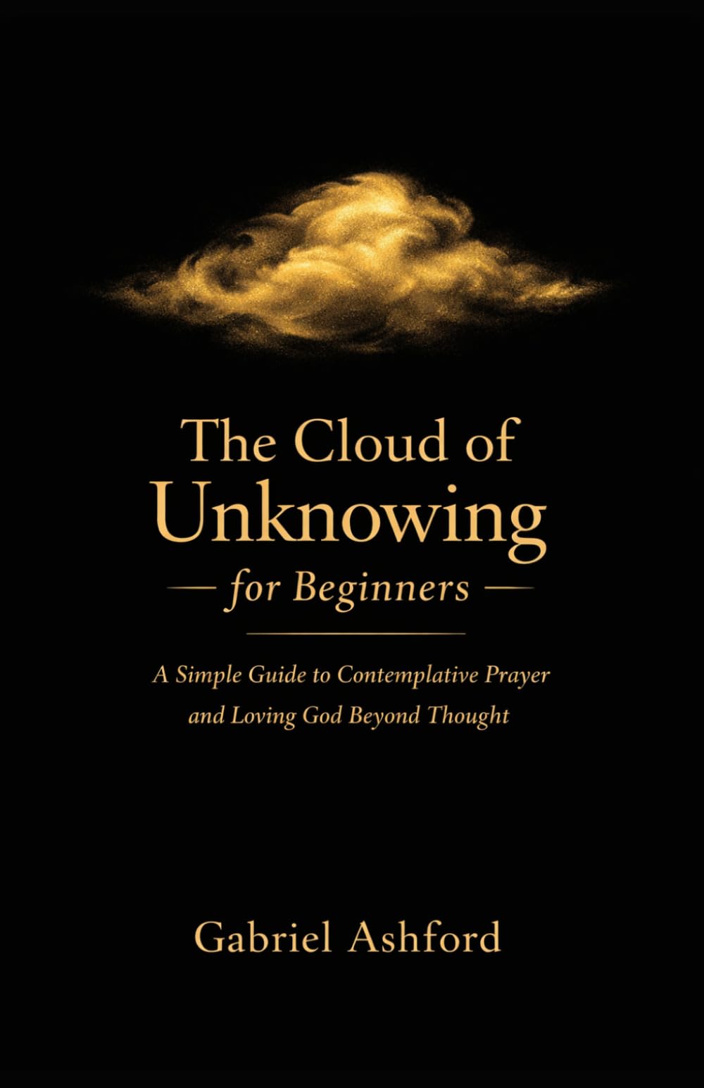 The Cloud of Unknowing for Beginners: A Simple Guide to Contemplative Prayer and Loving God Beyond Thought
