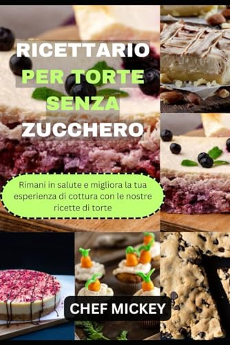 RICETTARIO PER TORTE SENZA ZUCCHERO: Rimani in salute e migliora la tua esperienza di cottura con le nostre ricette di torte