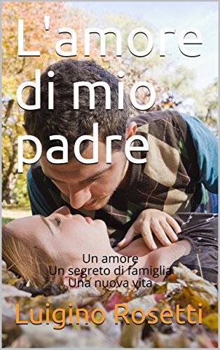 L Amore Di Mio Padre Un Amore Un Segreto Di Famiglia Una Nuova Vita Italian Edition Kindle Edition By Rosetti Luigino Literature Fiction Kindle Ebooks Amazon Com