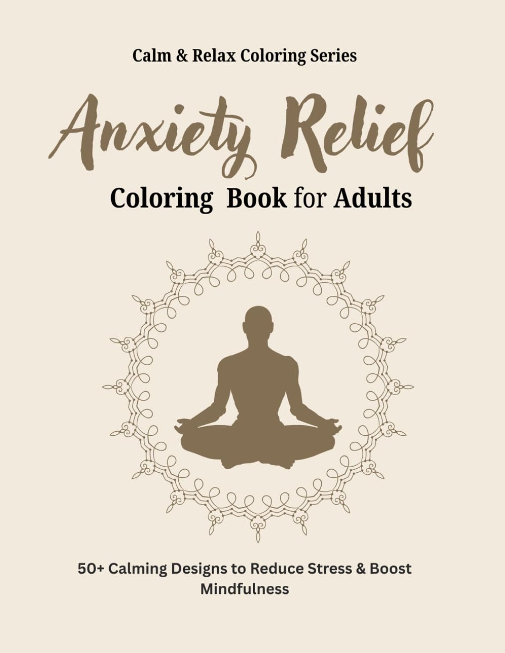 Anxiety Relief Coloring Book for Adults: 50+ Calming Designs to Reduce Stress, Relax the Mind & Promote Mindfulness (Calm & Relax Coloring Series)