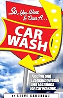 So You Want to Own a Car Wash--: Finding and Evaluating Retail Site Locations for Car Washes 0982036000 Book Cover