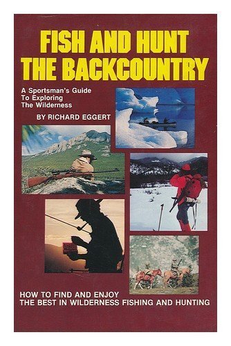 Fish and hunt the backcountry by Richard Eggert... B01A6592S4 Book Cover