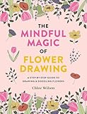The Mindful Magic of Flower Drawing: A step-by-step guide to drawing & doodling flowers