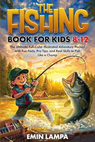 The Fishing Book for Kids 8–12: The Ultimate Full-Color Illustrated Adventure Packed with Fun Facts, Pro Tips, and Real Skills to Fish Like a Champ