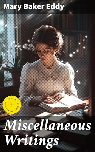 Miscellaneous Writings: Enriched edition. Exploring Christian Science through Eddy's Prose and Insights