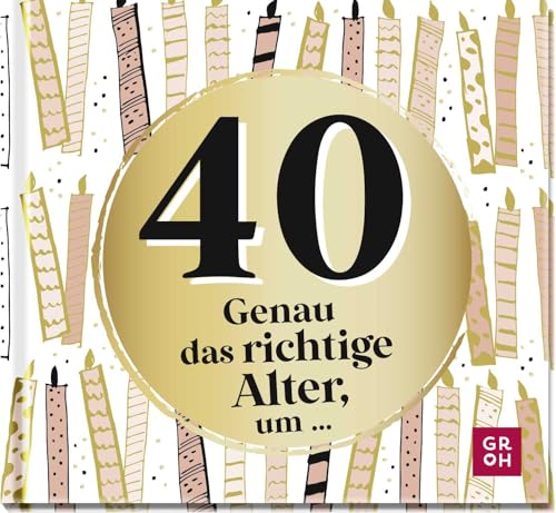 40 - Genau das richtige Alter, um ...: Mini-Geschenkbuch zum 40. Geburtstag mit 40 kleinen Ideen für das neue Lebensjahr (Zum runden Geburtstag (statt Kerzen auf der Torte))