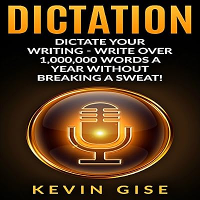 Dictation: Dictate Your Writing: Write Over 1,000,000 Words a Year Without Breaking a Sweat!