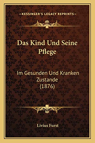Das Kind Und Seine Pflege: Im Gesunden Und Kranken Zustande (1876) (German Edition)