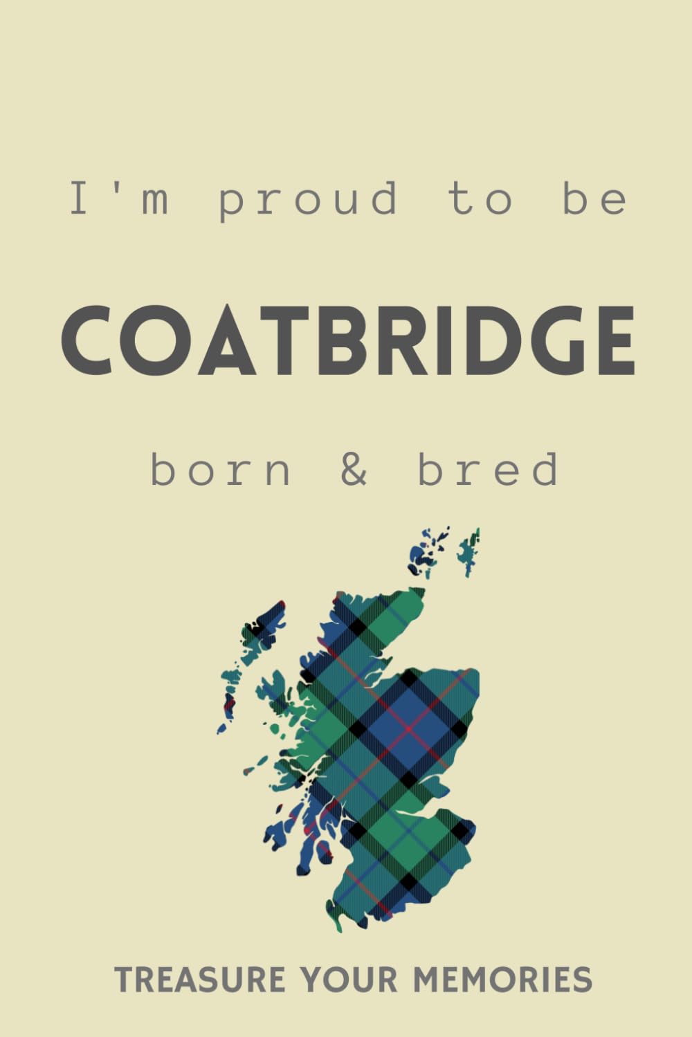I'm Coatbridge Born & Bred - A Must Have, Stylish, Modern Notebook For Those Proud To Be Born In Coatbridge: - A Multi-Use Lined Notebook For Your Own ... / Present For A Relative, Friend Or Colleague
