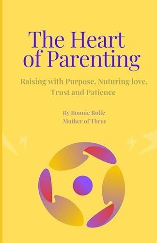 The Heart Of Parenting: Nurturing Emotional Intelligence and Strong Family Bonds through Mindful Parenting and Positive Discipline"