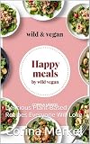  Happy meals by wild & vegan: Delicious Plant-Based Recipes Everyone Will Love (English Edition)