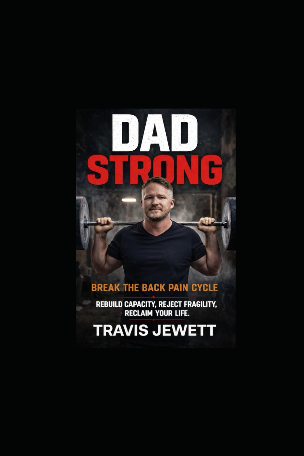 Dad Strong-Break the Back Pain Cycle: Rebuild Capacity, Reject Fragility, Reclaim Your Life