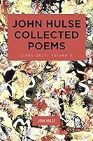 John Hulse Collected Poems (1985-2015): Volume 3 1490781188 Book Cover