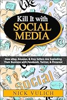Kill It with Social Media: How Ebay, Amazon, & Etsy Sellers Are Exploding Their Business with Facebook, Twitter, & Pinterest 150871472X Book Cover