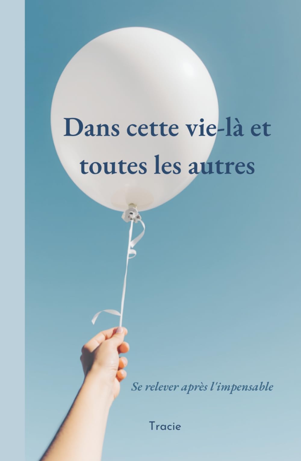 Dans cette vie-là et toutes les autres: Se relever après l'impensable