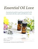 Essential Oil Love: A practical guide to getting started with essential oils the safe and effective way. (English Edition) - Kristyn Bango 