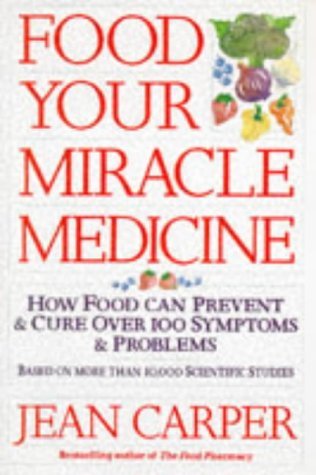 Food: Your Miracle Medicine - How Food Can Prevent And Treat Over 100 Symptoms And Problems