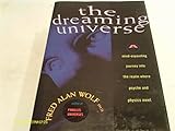 The Dreaming Universe: A Mind-Expanding Journey into the Realm Where Psyche and Physics Meet - Fred Alan Wolf 